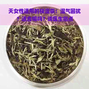 天女性适用的祛湿茶：湿气困扰？适合喝吗？请医生指点