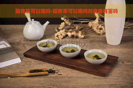 隔夜茶可以喝吗-隔夜茶可以喝吗对身体有害吗