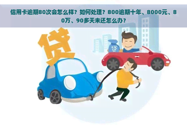 信用卡逾期80次会怎么样？如何处理？800逾期十年、8000元、80万、90多天未还怎么办？