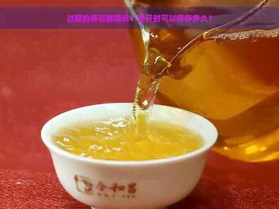 过期的茶膏能喝吗？没开封可以保存多久？