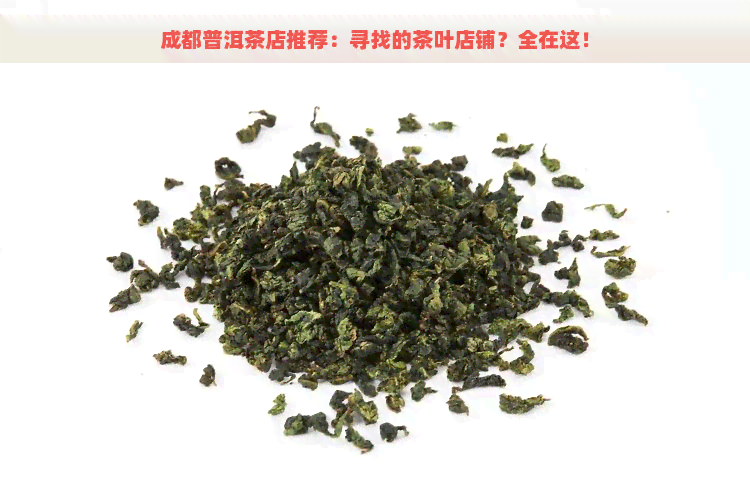 成都普洱茶店推荐：寻找的茶叶店铺？全在这！