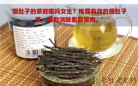 '瘦肚子的茶能喝吗女生？推荐有效的瘦肚子茶，帮助消除腹部赘肉。'