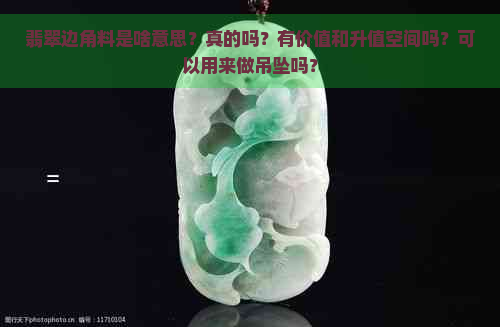 翡翠边角料是啥意思？真的吗？有价值和升值空间吗？可以用来做吊坠吗？