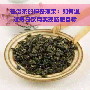 祛湿茶的神奇效果：如何通过每日饮用实现减肥目标