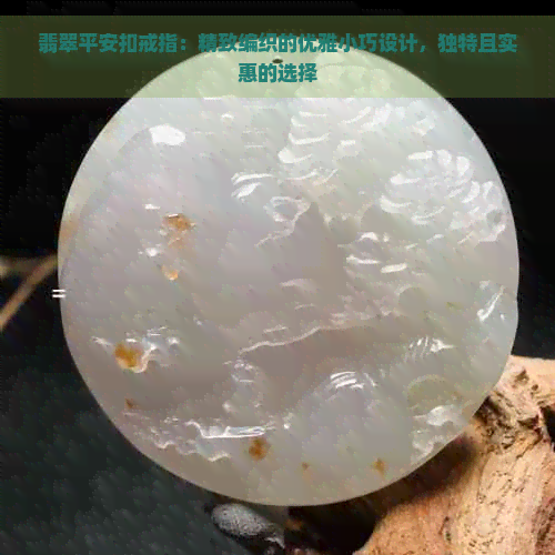 翡翠平安扣戒指：精致编织的优雅小巧设计，独特且实惠的选择