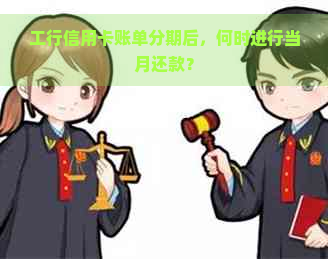 工行信用卡账单分期后，何时进行当月还款？