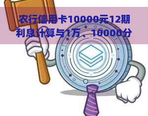 农行信用卡10000元12期利息计算与1万、10000分12期比较