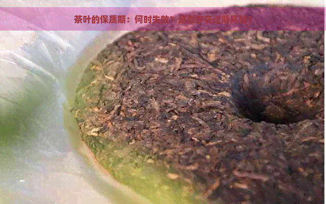 茶叶的保质期：何时失效？是否存在过期风险？