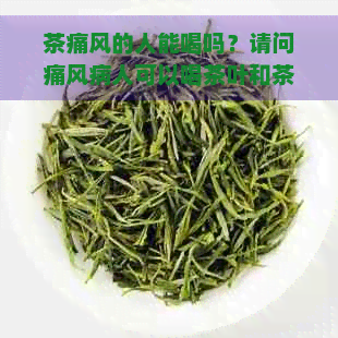 茶痛风的人能喝吗？请问痛风病人可以喝茶叶和茶水吗？