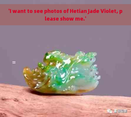 'I want to see photos of Hetian Jade Violet, please show me.'