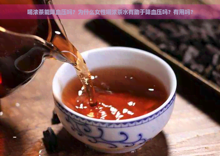 喝浓茶能降血压吗？为什么女性喝浓茶水有助于降血压吗？有用吗？