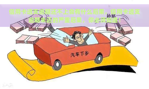 信用卡透支逾期还不上会有什么后果，信用卡透支逾期未还的严重后果，你必须知道！