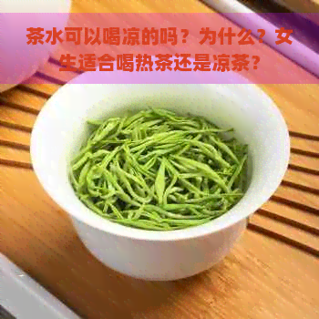 茶水可以喝凉的吗？为什么？女生适合喝热茶还是凉茶？