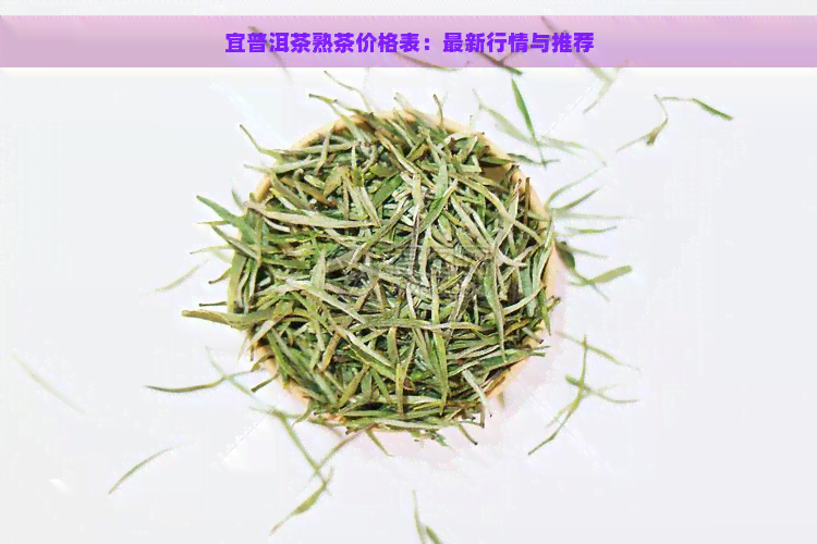 宜普洱茶熟茶价格表：最新行情与推荐