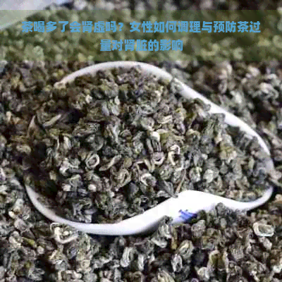 茶喝多了会肾虚吗？女性如何调理与预防茶过量对肾脏的影响