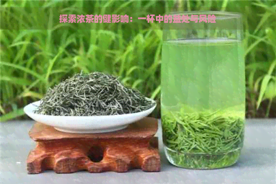 探索浓茶的健影响：一杯中的益处与风险