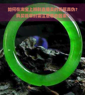 如何在淘宝上辨别直播卖的翡翠真伪？购买翡翠时需注意哪些因素？