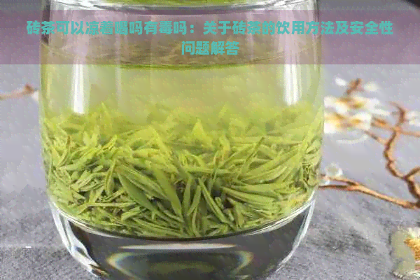 砖茶可以凉着喝吗有吗：关于砖茶的饮用方法及安全性问题解答