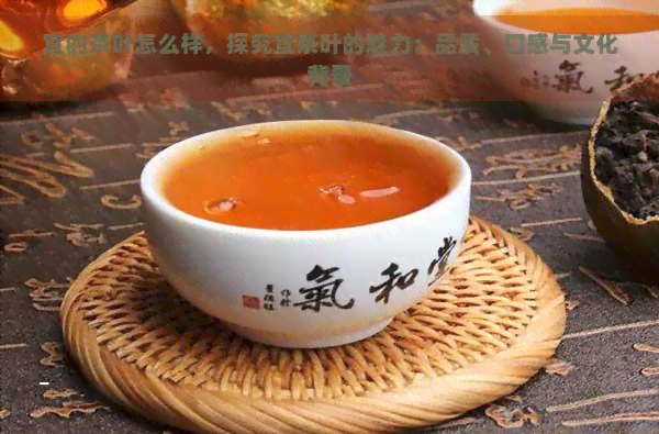 宜的茶叶怎么样，探究宜茶叶的魅力：品质、口感与文化背景