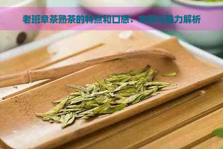 老班章茶熟茶的特点和口感：功效与魅力解析