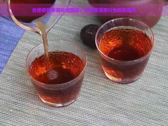 合肥老班章茶叶加盟店：投资普洱茶行业的新选择