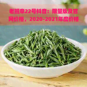 老班章22号抖音：限量版及官网价格，2020-2021年度价格表公布！