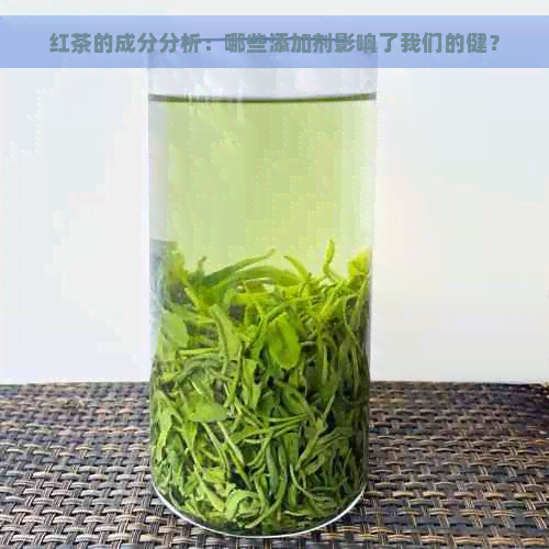 红茶的成分分析：哪些添加剂影响了我们的健？