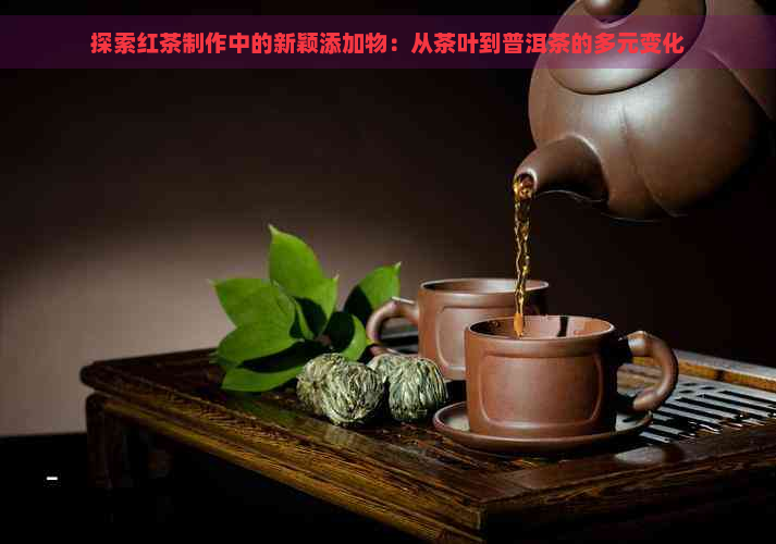 探索红茶制作中的新颖添加物：从茶叶到普洱茶的多元变化