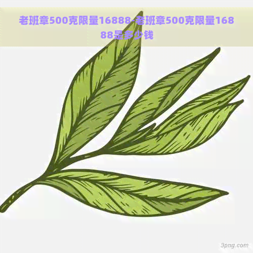 老班章500克限量16888-老班章500克限量16888是多少钱