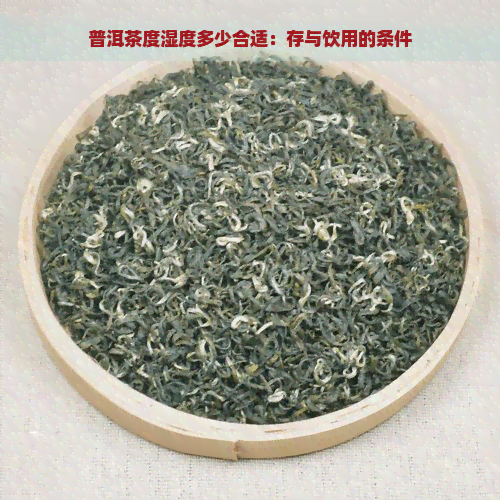 普洱茶度湿度多少合适：存与饮用的条件