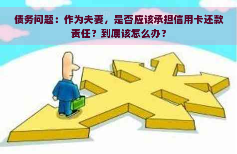 债务问题：作为夫妻，是否应该承担信用卡还款责任？到底该怎么办？