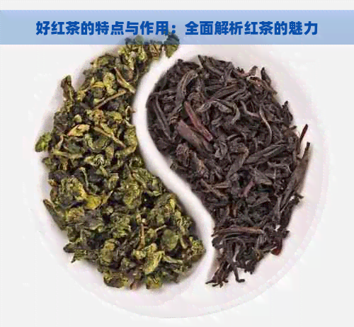 好红茶的特点与作用：全面解析红茶的魅力