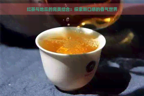 红茶与地瓜的完美结合：探索新口感的香气世界