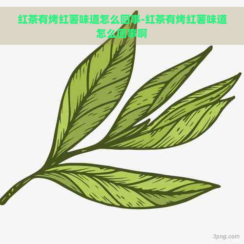 红茶有烤红薯味道怎么回事-红茶有烤红薯味道怎么回事啊