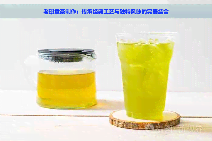 老班章茶制作：传承经典工艺与独特风味的完美结合