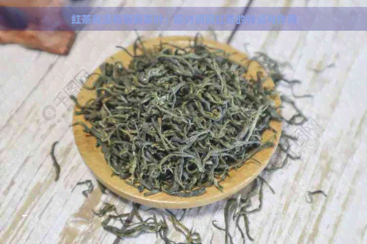 红茶有没有明前茶叶：探讨明前红茶的特点与作用