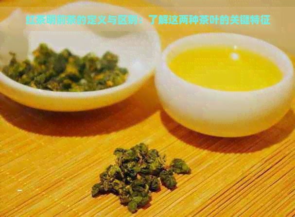 红茶明前茶的定义与区别：了解这两种茶叶的关键特征