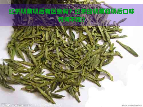 红茶明前明后有区别吗？红茶的明前和明后口味有何不同？