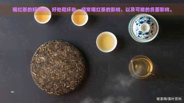 喝红茶的好坏处：好处和坏处，经常喝红茶的影响，以及可能的负面影响。