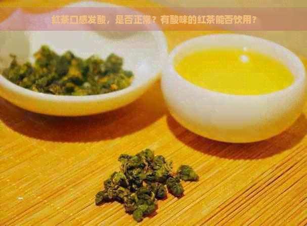 红茶口感发酸，是否正常？有酸味的红茶能否饮用？