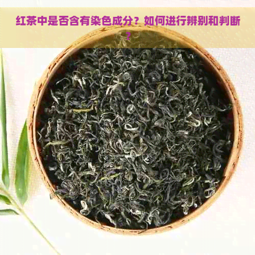 红茶中是否含有染色成分？如何进行辨别和判断？