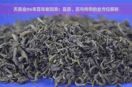 天茶业06年百年老班章：品质、历与传承的全方位解析