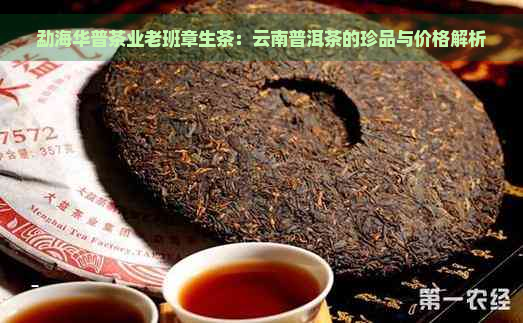 勐海华普茶业老班章生茶：云南普洱茶的珍品与价格解析_安全文化网