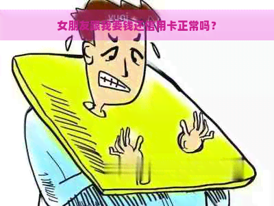 女朋友跟我要钱还信用卡正常吗？