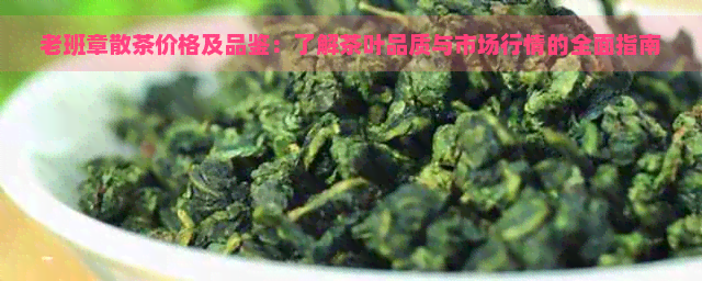 老班章散茶价格及品鉴：了解茶叶品质与市场行情的全面指南