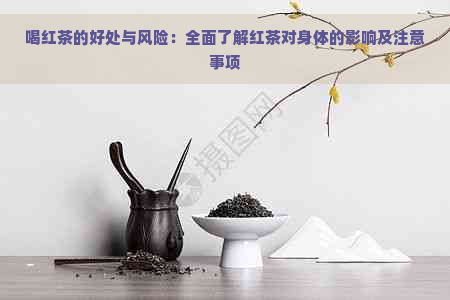 喝红茶的好处与风险：全面了解红茶对身体的影响及注意事项