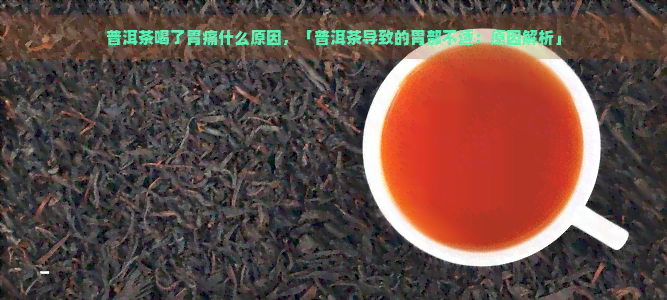 普洱茶喝了胃痛什么原因，「普洱茶导致的胃部不适：原因解析」