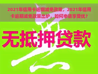 2021年信用卡逾期减免政策，2021年信用卡逾期减免政策出炉，如何申请享受优？