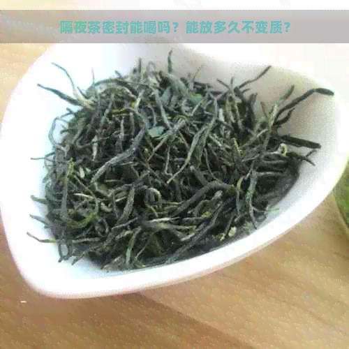 隔夜茶密封能喝吗？能放多久不变质？