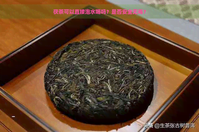 茯茶可以直接泡水喝吗？是否安全无？